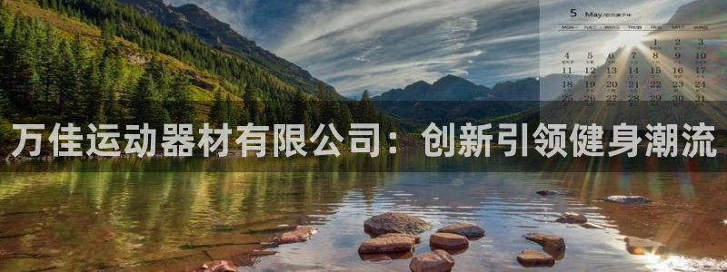 凯捷体育招商电话号码是多少：万佳运动器材有限公司：创新引领健