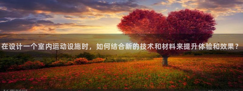 凯捷体育娱乐首页网站大全：在设计一个室内运动设施时，