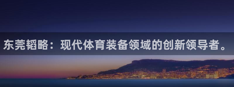 凯捷体育平台假的吗是真的吗：东莞韬略：现代体育装备领