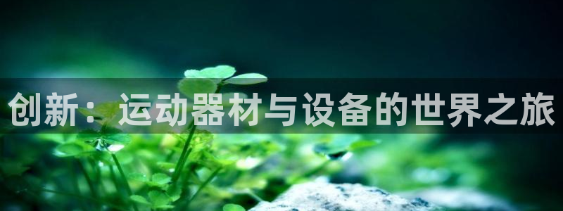 凯捷体育五金厂：创新：运动器材与设备的世界之旅