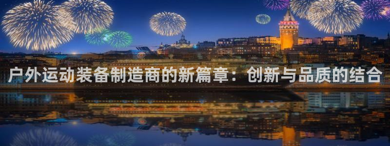 凯捷体育娱乐下载：户外运动装备制造商的新篇章：创新与