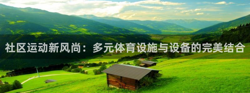 凯捷体育官网：社区运动新风尚：多元体育设施与设备的完美结合