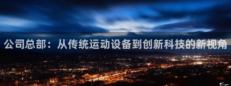 凯捷体育官网：公司总部：从传统运动设备到创新科技的新