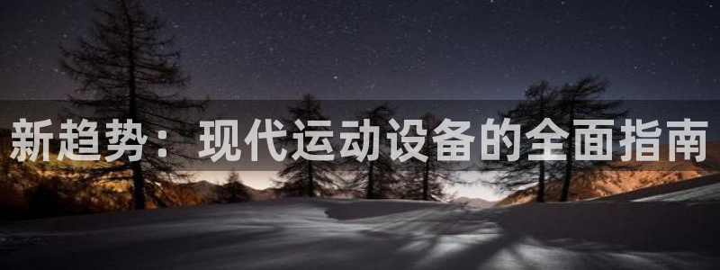 凯捷体育娱乐：新趋势：现代运动设备的全面指南