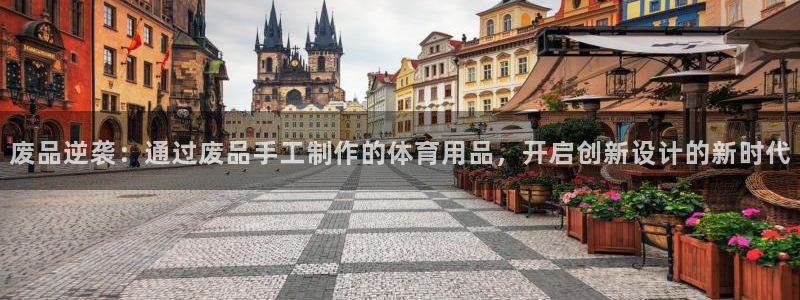 凯捷体育娱乐：废品逆袭：通过废品手工制作的体育用品，开启创新