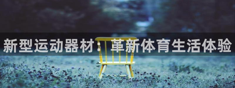 凯捷体育娱乐代理怎么样：新型运动器材：革新体育生活体