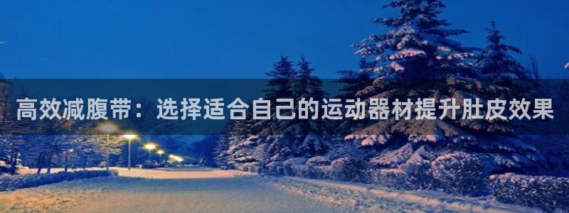 凯捷体育招商电话号码：高效减腹带：选择适合自己的运动