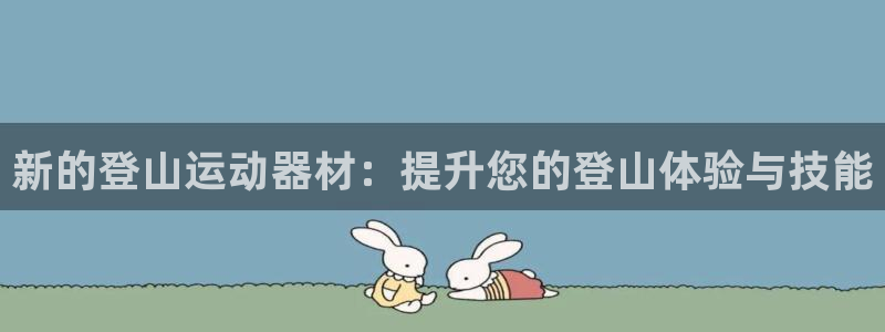 注册凯捷体育：新的登山运动器材：提升您的登山体验与技能