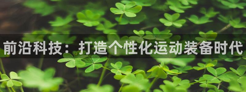 凯捷体育平台注册要钱吗安全吗：前沿科技：打造个性化运