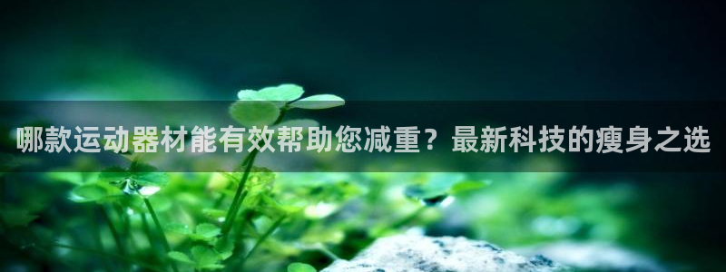 凯捷体育集团logo：哪款运动器材能有效帮助您减重？最新科技