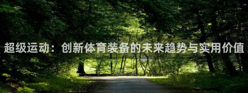 凯捷体育招商电话号码是多少：超级运动：创新体育装备的
