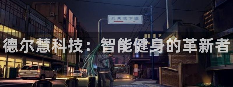 凯捷体育新能源：德尔慧科技：智能健身的革新者
