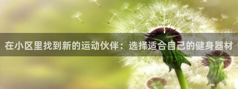 凯捷体育招商电话地址：在小区里找到新的运动伙伴：选择