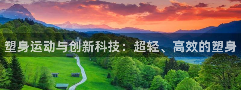 凯捷体育集团官网首页：塑身运动与创新科技：超轻、高效