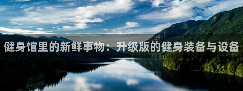 凯捷体育平台假的吗是真的吗吗：健身馆里的新鲜事物：升