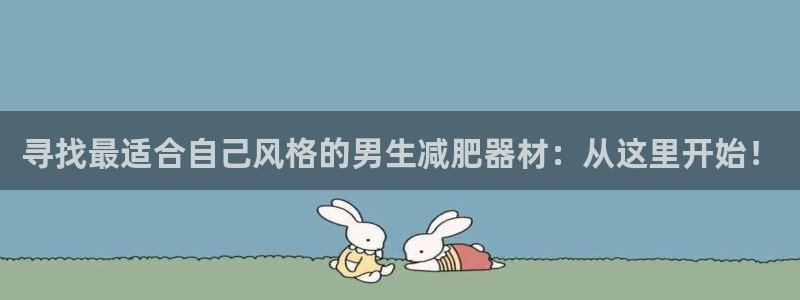 海南凯捷体育：寻找最适合自己风格的男生减肥器材：从这