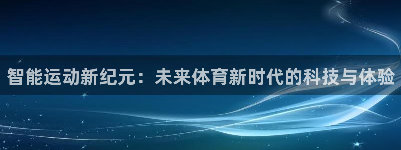 凯捷体育开户：智能运动新纪元：未来体育新时代的科技与