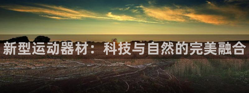 海南凯捷体育：新型运动器材：科技与自然的完美融合
