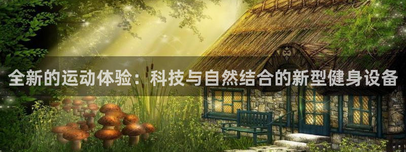 凯捷体育开户：全新的运动体验：科技与自然结合的新型健身设备