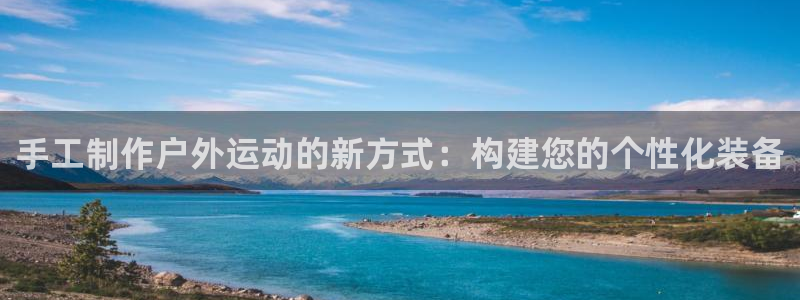 凯捷体育招商：手工制作户外运动的新方式：构建您的个性