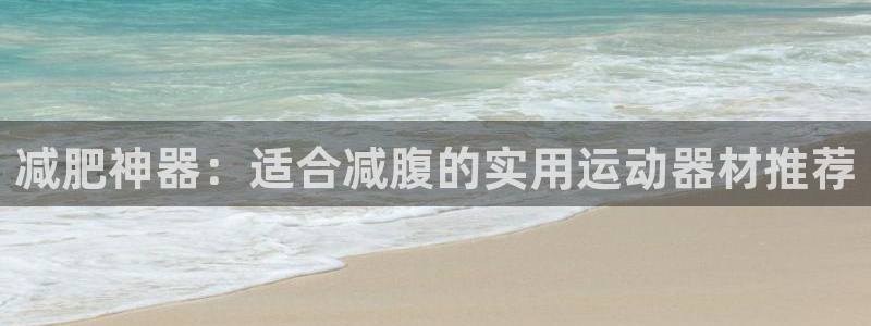 凯捷体育娱乐网站：减肥神器：适合减腹的实用运动器材推