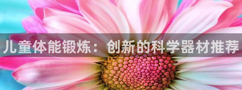 注册凯捷体育：儿童体能锻炼：创新的科学器材推荐