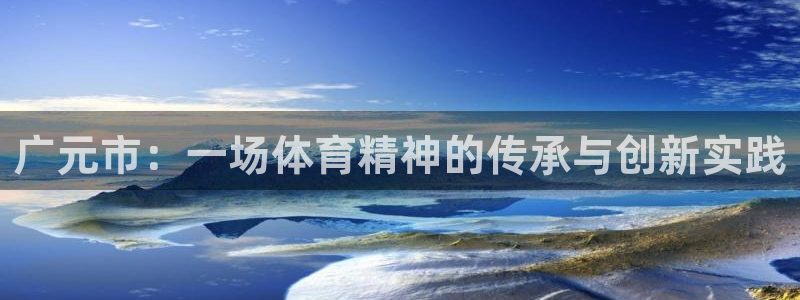 凯捷体育娱乐下载：广元市：一场体育精神的传承与创新实
