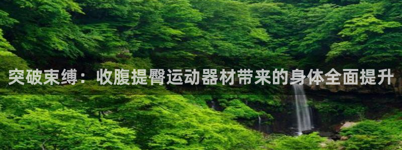 凯捷体育招商电话是多少号码：突破束缚：收腹提臀运动器