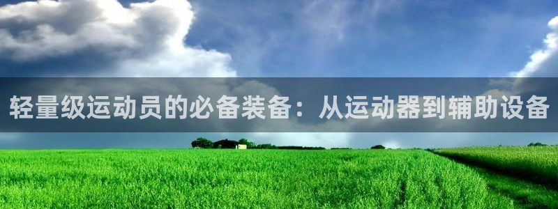 凯捷体育开户：轻量级运动员的必备装备：从运动器到辅助