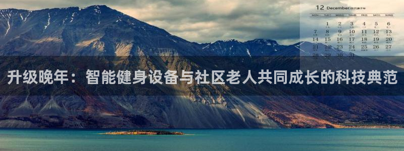 凯捷体育娱乐：升级晚年：智能健身设备与社区老人共同成