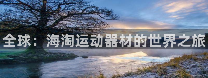 凯捷体育招商电话是多少：全球：海淘运动器材的世界之旅