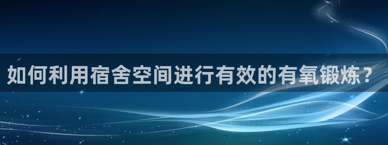 凯捷体育平台假的吗是真的吗：如何利用宿舍空间进行有效