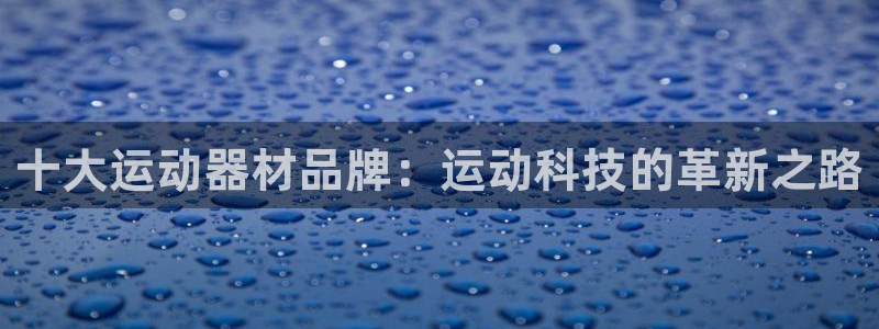 凯捷体育平台注册要钱吗是真的吗：十大运动器材品牌：运