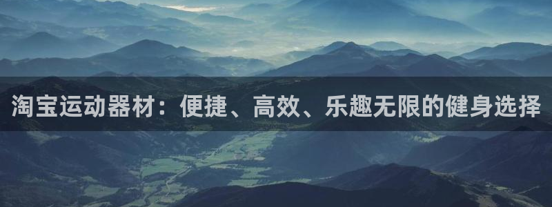 凯捷体育平台注册要钱吗：淘宝运动器材：便捷、高效、乐