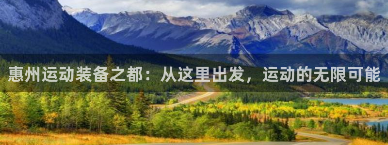 凯捷体育平台假的吗是真的吗吗：惠州运动装备之都：从这