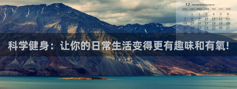 凯捷体育娱乐下载：科学健身：让你的日常生活变得更有趣味和有氧