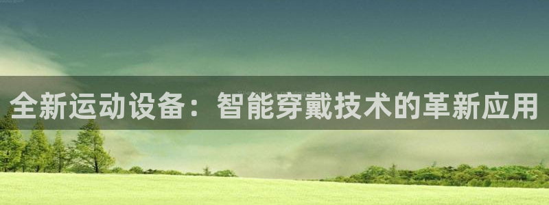 凯捷体育娱乐：全新运动设备：智能穿戴技术的革新应用