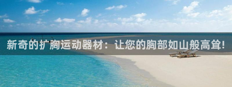 凯捷体育娱乐：新奇的扩胸运动器材：让您的胸部如山般高