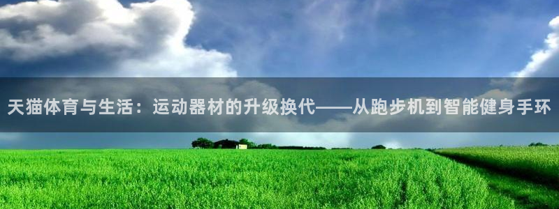 凯捷体育平台注册要钱吗安全吗：天猫体育与生活：运动器材的升级