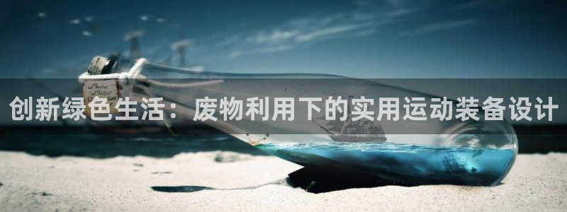 凯捷体育联系电话：创新绿色生活：废物利用下的实用运动