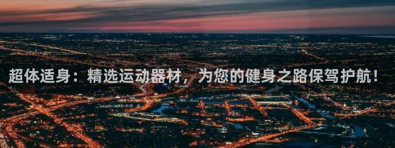 凯捷体育开户：超体适身：精选运动器材，为您的健身之路