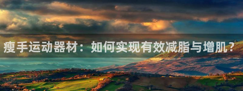 凯捷体育娱乐40996：瘦手运动器材：如何实现有效减