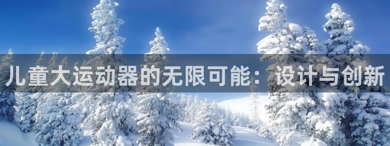 凯捷体育娱乐是那个系列的台子：儿童大运动器的无限可能