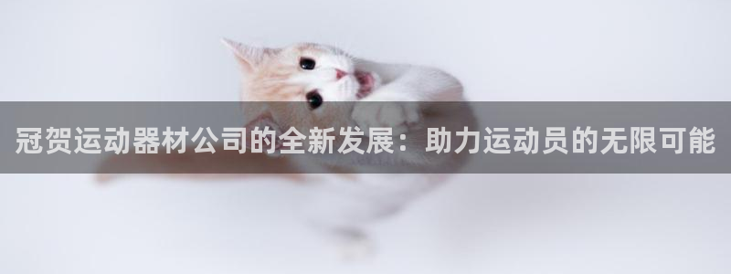 凯捷体育招商电话是多少：冠贺运动器材公司的全新发展：