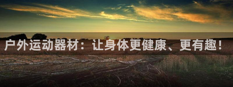 凯捷体育招商电话号码：户外运动器材：让身体更健康、更