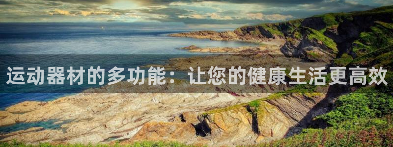凯捷体育娱乐首页网站大全：运动器材的多功能：让您的健