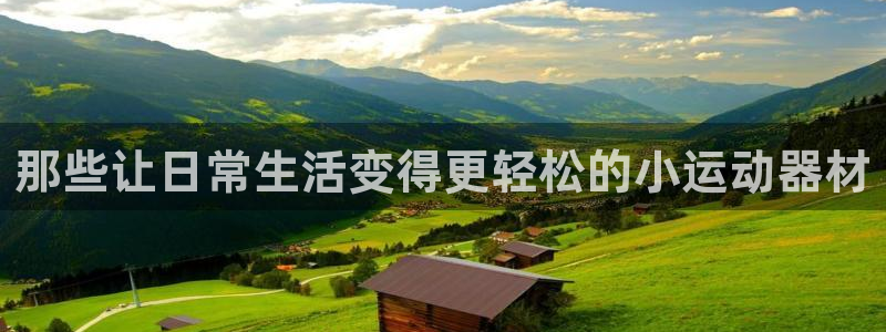 凯捷体育招商电话地址：那些让日常生活变得更轻松的小运