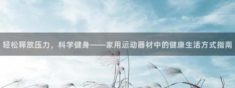 凯捷体育代理：轻松释放压力，科学健身——家用运动器材