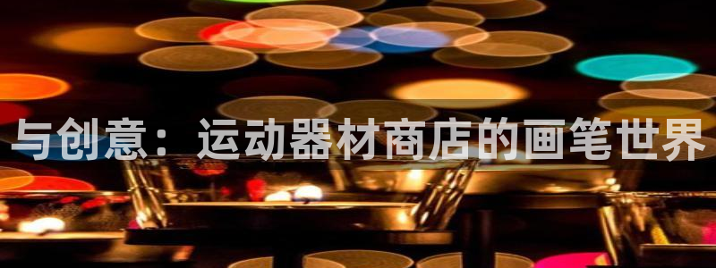 凯捷体育招商电话是多少:与创意:运动器材商店的画笔世界