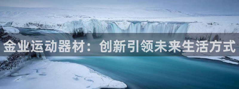凯捷体育注册:金业运动器材:创新引领未来生活方式